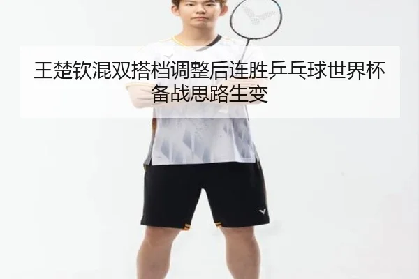 王楚钦混双搭档调整后连胜乒乓球世界杯备战思路生变
